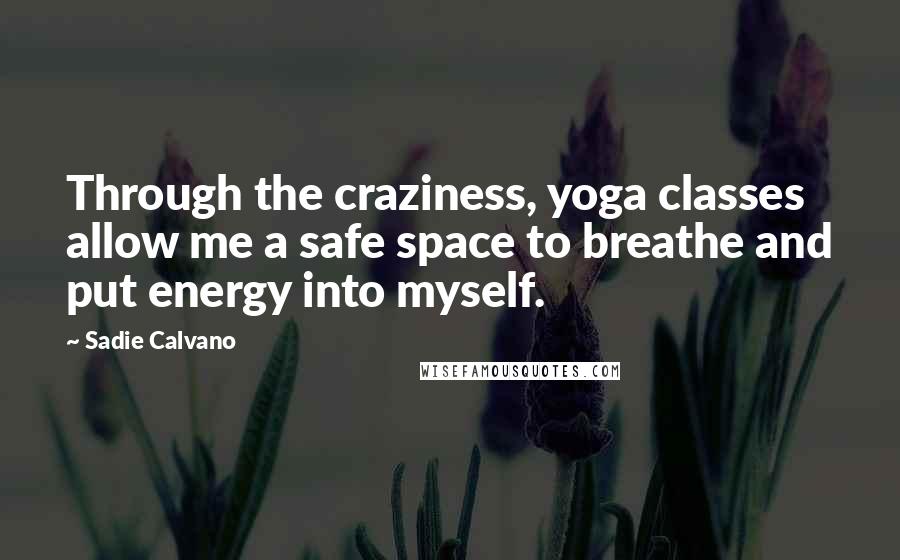 Sadie Calvano quotes: Through the craziness, yoga classes allow me a safe space to breathe and put energy into myself.