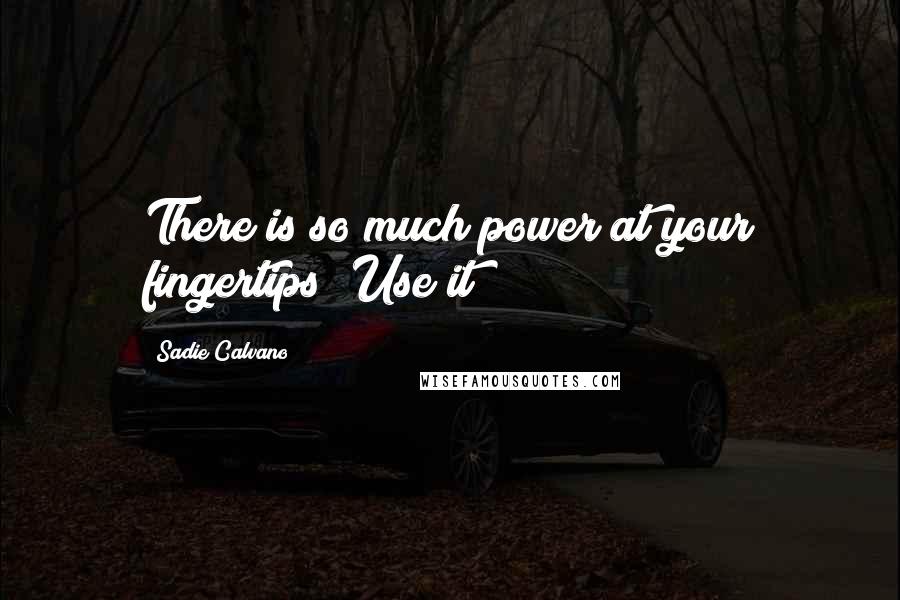 Sadie Calvano quotes: There is so much power at your fingertips! Use it!