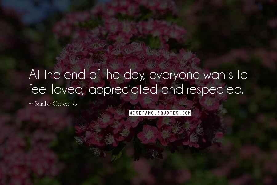 Sadie Calvano quotes: At the end of the day, everyone wants to feel loved, appreciated and respected.