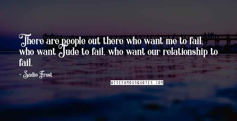 Sadie Frost quotes: There are people out there who want me to fail, who want Jude to fail, who want our relationship to fail.