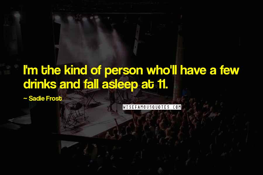 Sadie Frost quotes: I'm the kind of person who'll have a few drinks and fall asleep at 11.