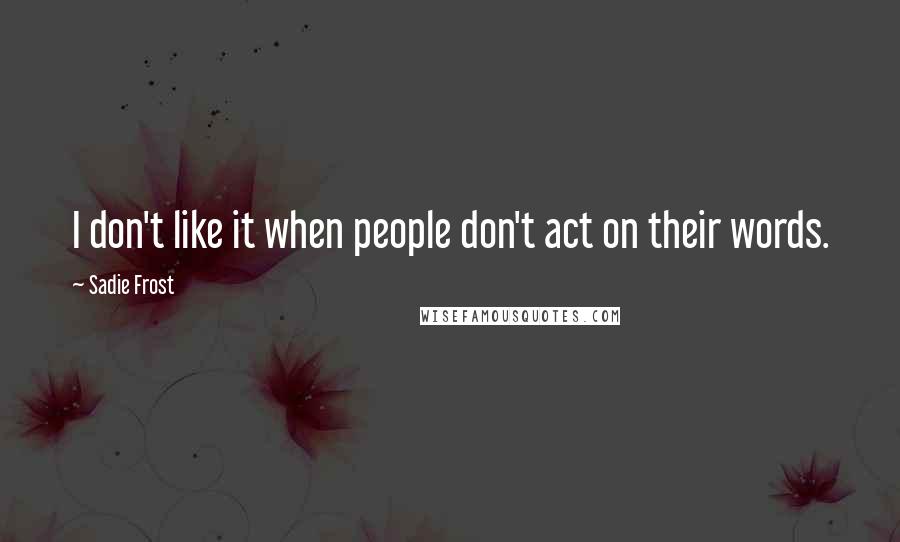 Sadie Frost quotes: I don't like it when people don't act on their words.