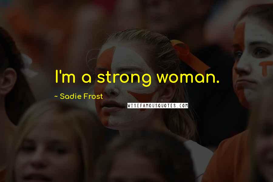 Sadie Frost quotes: I'm a strong woman.