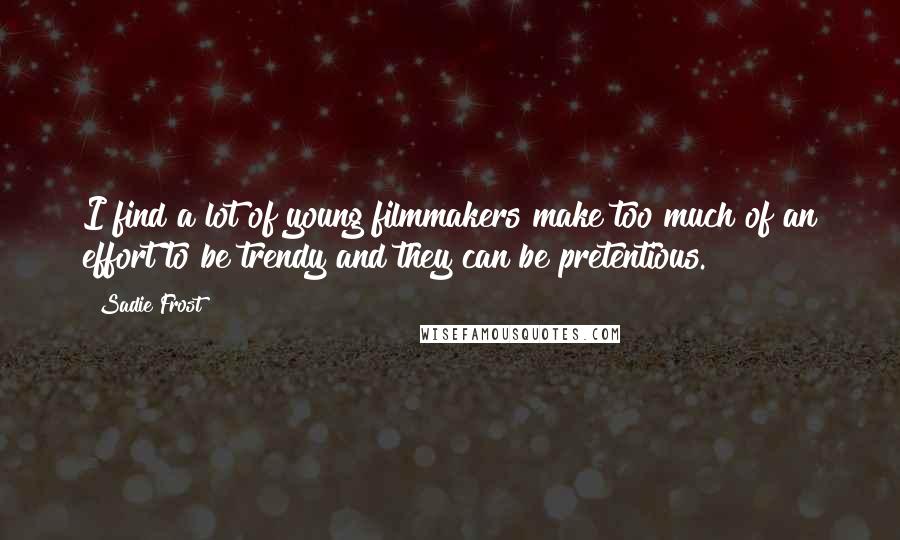 Sadie Frost quotes: I find a lot of young filmmakers make too much of an effort to be trendy and they can be pretentious.