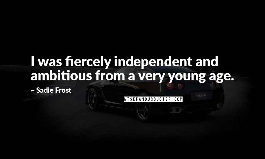 Sadie Frost quotes: I was fiercely independent and ambitious from a very young age.