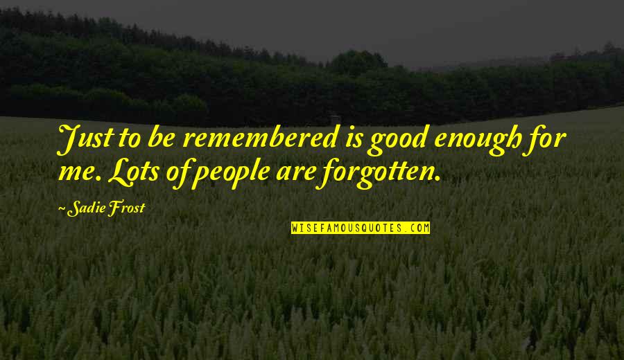 Sadie Frost Quotes By Sadie Frost: Just to be remembered is good enough for