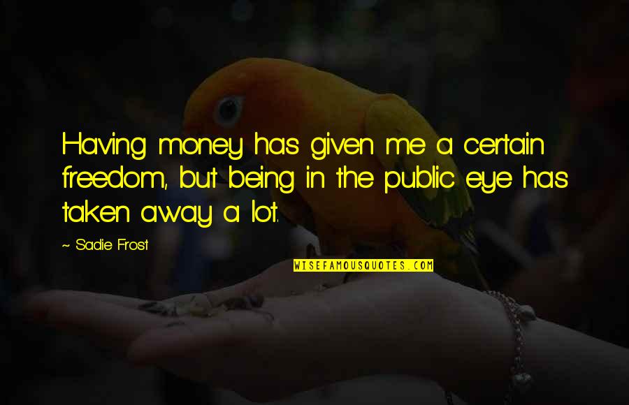Sadie Frost Quotes By Sadie Frost: Having money has given me a certain freedom,
