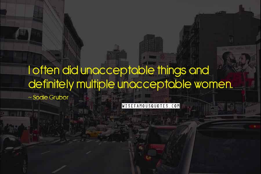 Sadie Grubor quotes: I often did unacceptable things and definitely multiple unacceptable women.