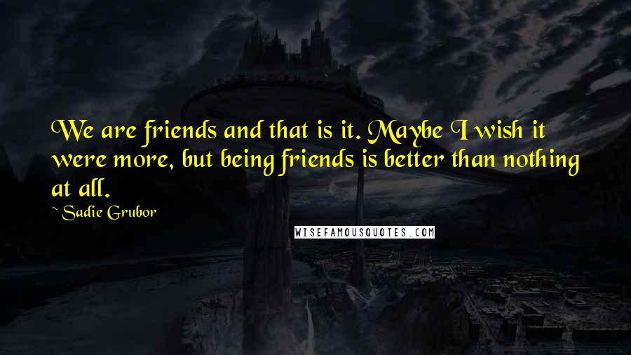 Sadie Grubor quotes: We are friends and that is it. Maybe I wish it were more, but being friends is better than nothing at all.