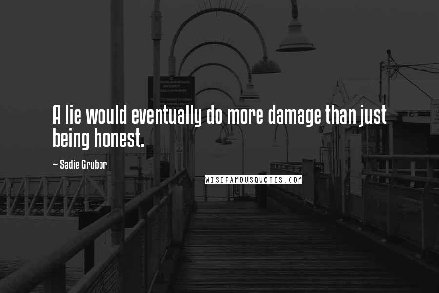 Sadie Grubor quotes: A lie would eventually do more damage than just being honest.