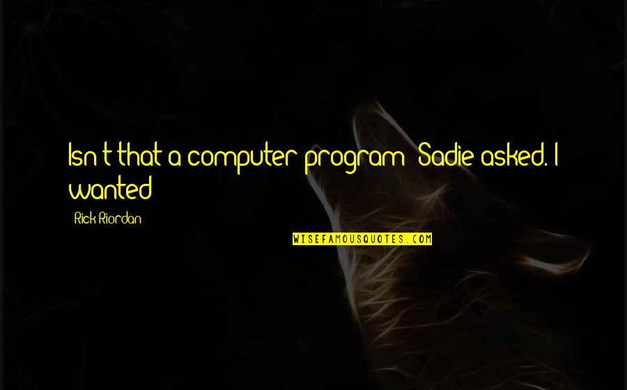 Sadie J Quotes By Rick Riordan: Isn't that a computer program? Sadie asked. I Sadie J Quotes By Rick Riordan: Isn't that a computer program? Sadie asked. I