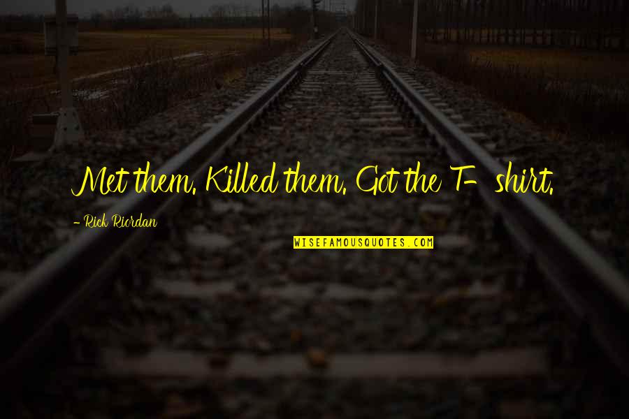 Sadie J Quotes By Rick Riordan: Met them. Killed them. Got the T-shirt. Sadie J Quotes By Rick Riordan: Met them. Killed them. Got the T-shirt.