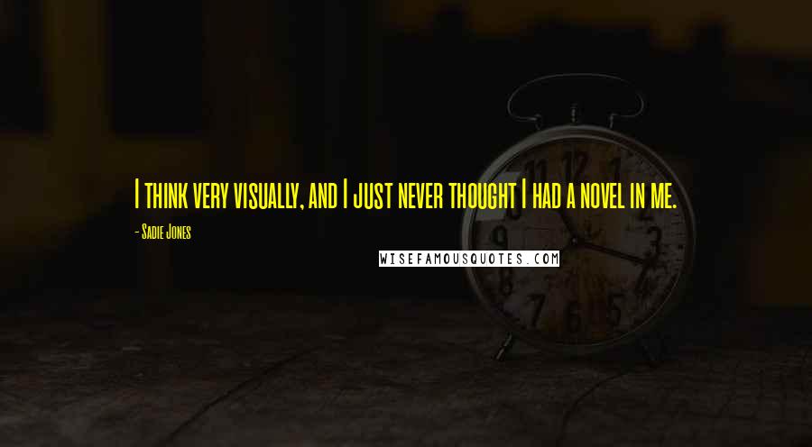 Sadie Jones quotes: I think very visually, and I just never thought I had a novel in me.