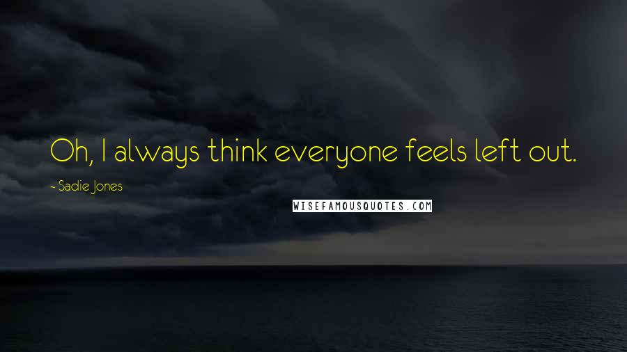 Sadie Jones quotes: Oh, I always think everyone feels left out.