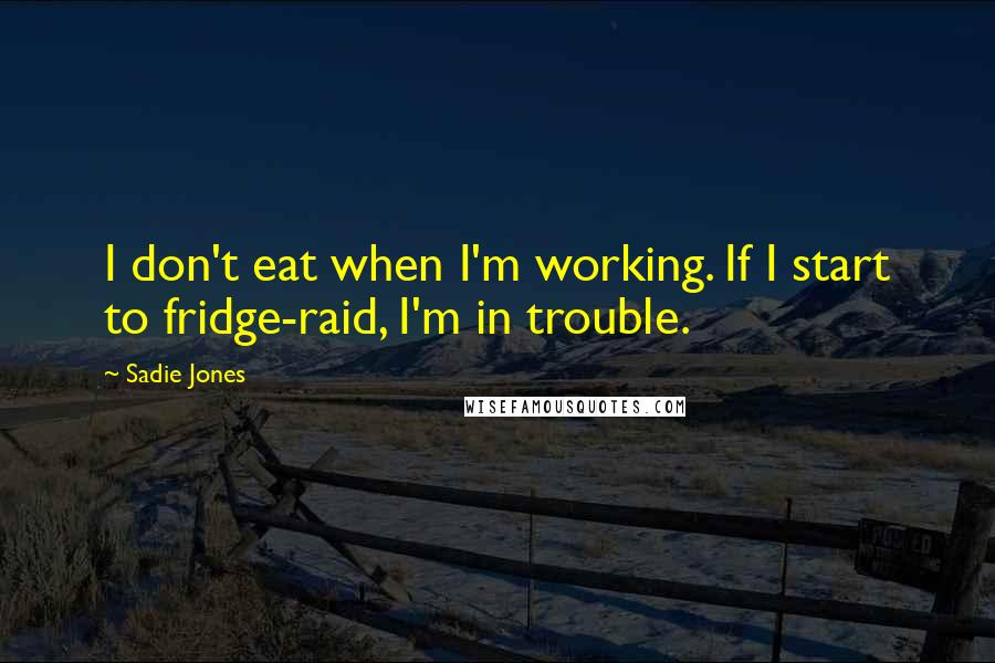 Sadie Jones quotes: I don't eat when I'm working. If I start to fridge-raid, I'm in trouble.