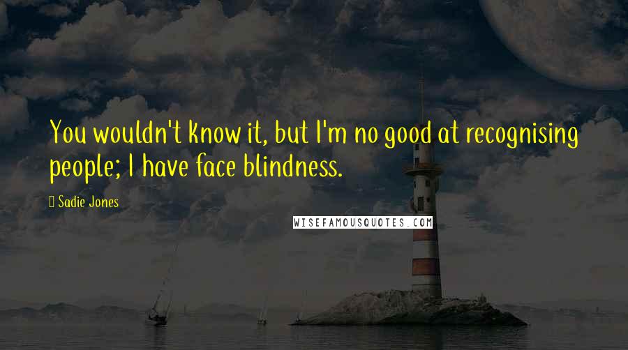 Sadie Jones quotes: You wouldn't know it, but I'm no good at recognising people; I have face blindness.