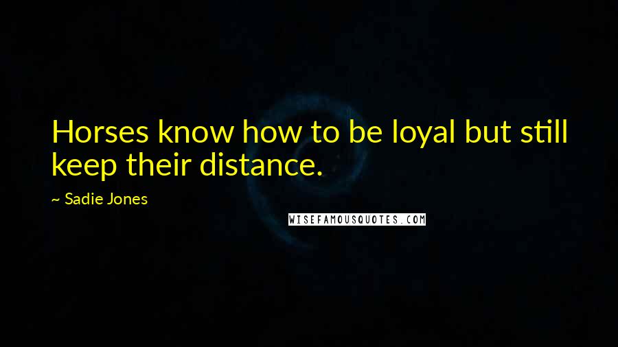 Sadie Jones quotes: Horses know how to be loyal but still keep their distance.