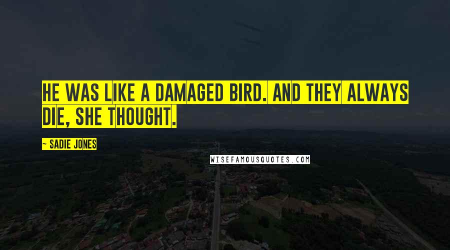 Sadie Jones quotes: He was like a damaged bird. And they always die, she thought.