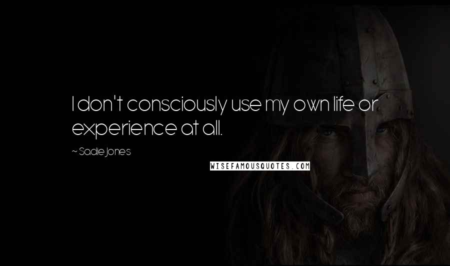 Sadie Jones quotes: I don't consciously use my own life or experience at all.