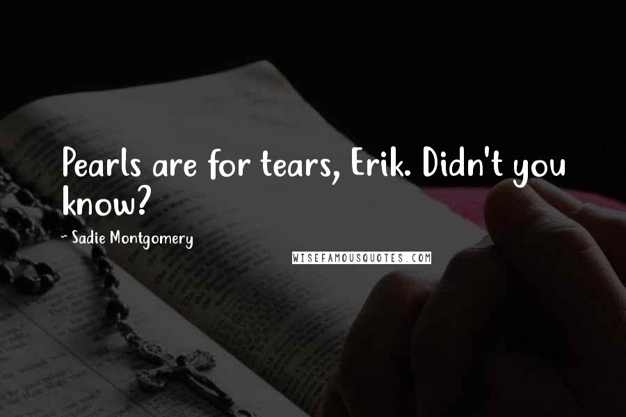 Sadie Montgomery quotes: Pearls are for tears, Erik. Didn't you know?