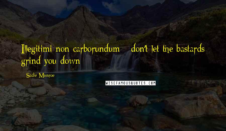 Sadie Munroe quotes: Illegitimi non carborundum --don't let the bastards grind you down