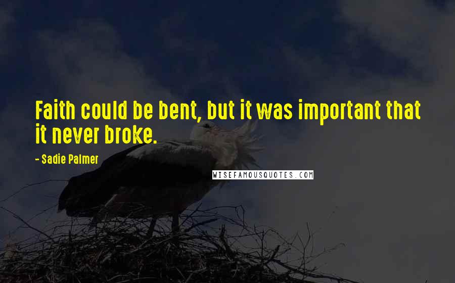 Sadie Palmer quotes: Faith could be bent, but it was important that it never broke.