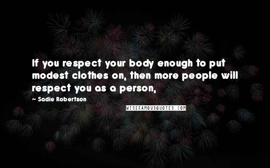 Sadie Robertson quotes: If you respect your body enough to put modest clothes on, then more people will respect you as a person, Sadie Robertson quotes: If you respect your body enough to put modest clothes on, then more people will respect you as a person,