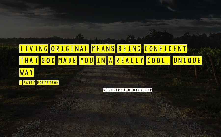 Sadie Robertson quotes: Living original means being confident that God made you in a really cool, unique way
