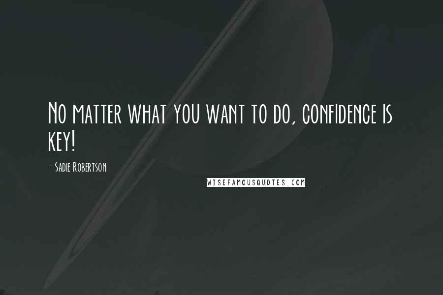 Sadie Robertson quotes: No matter what you want to do, confidence is key!