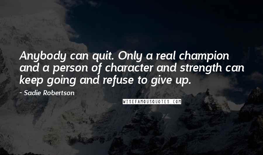 Sadie Robertson quotes: Anybody can quit. Only a real champion and a person of character and strength can keep going and refuse to give up.