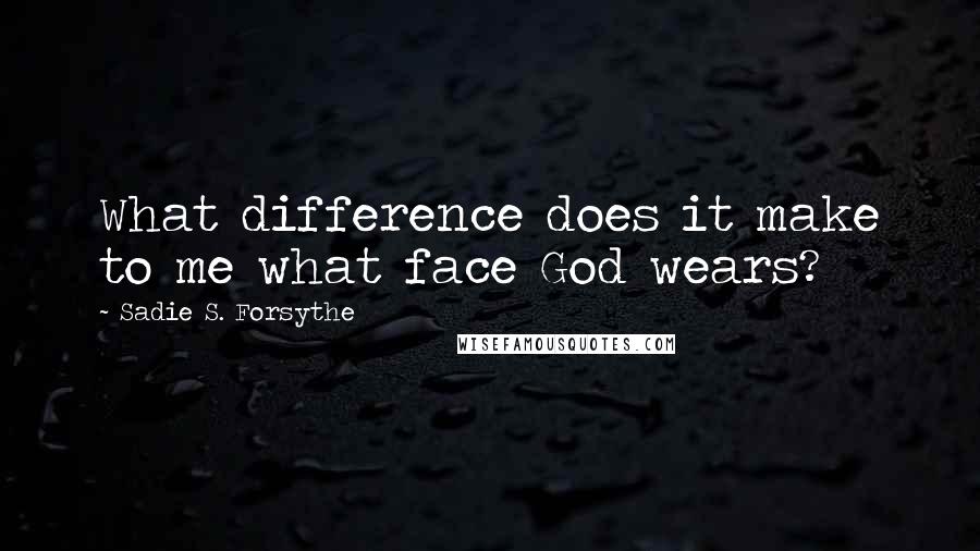 Sadie S. Forsythe quotes: What difference does it make to me what face God wears?