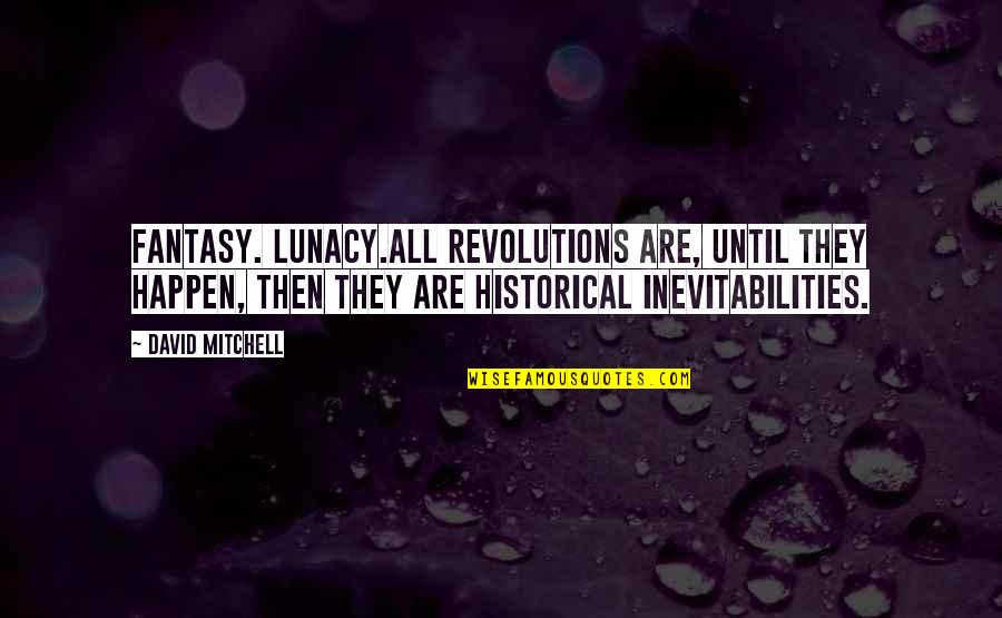 Sadier Quotes By David Mitchell: Fantasy. Lunacy.All revolutions are, until they happen, then
