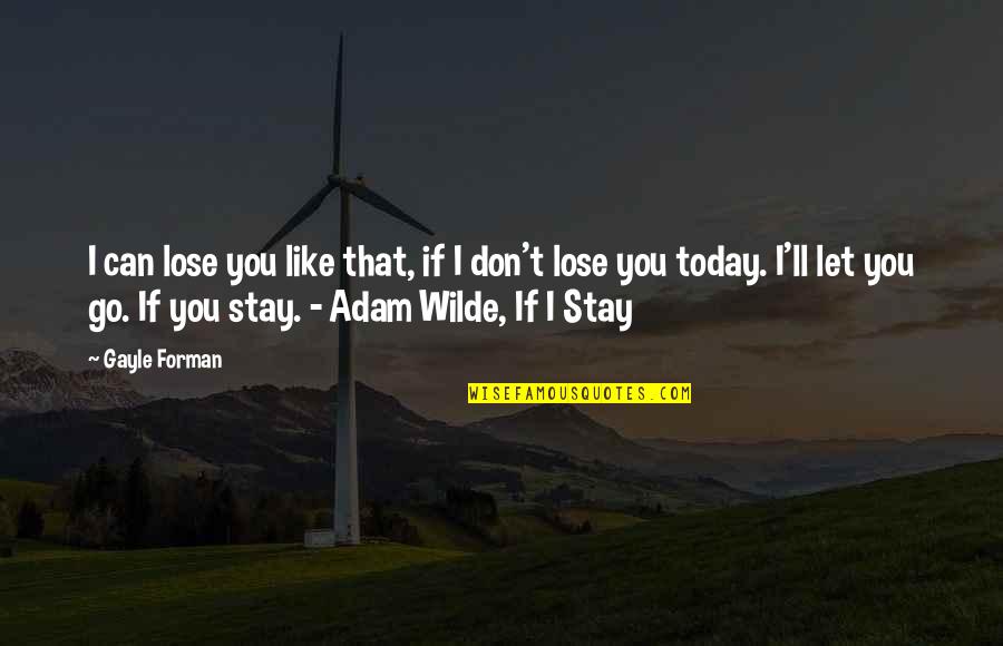 Sadik Hidayet Quotes By Gayle Forman: I can lose you like that, if I Sadik Hidayet Quotes By Gayle Forman: I can lose you like that, if I