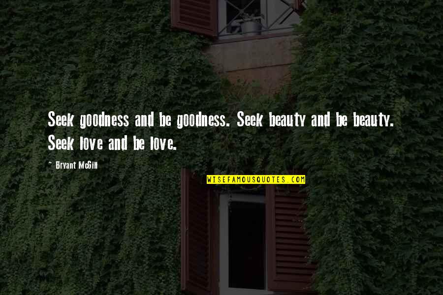 Sadik Quotes By Bryant McGill: Seek goodness and be goodness. Seek beauty and