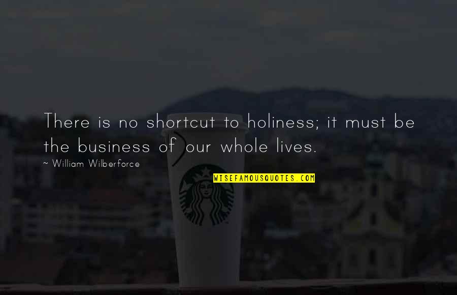 Sadily Quotes By William Wilberforce: There is no shortcut to holiness; it must