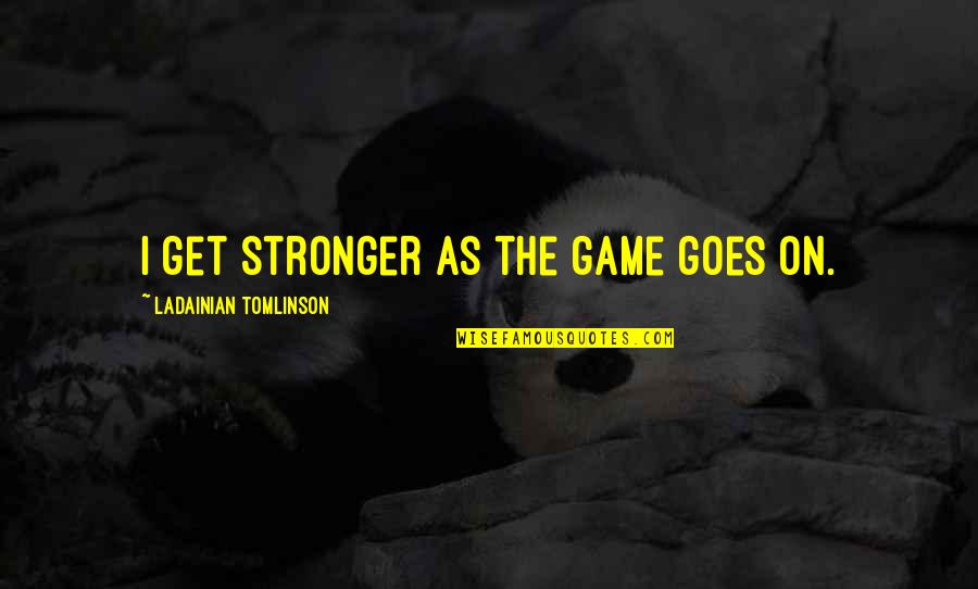 Sadiq Hidayat Quotes By LaDainian Tomlinson: I get stronger as the game goes on. Sadiq Hidayat Quotes By LaDainian Tomlinson: I get stronger as the game goes on.