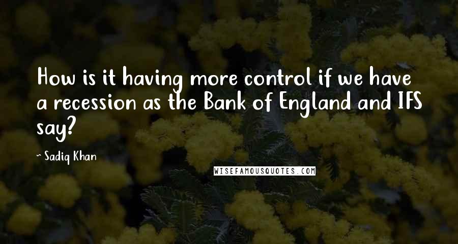 Sadiq Khan quotes: How is it having more control if we have a recession as the Bank of England and IFS say?