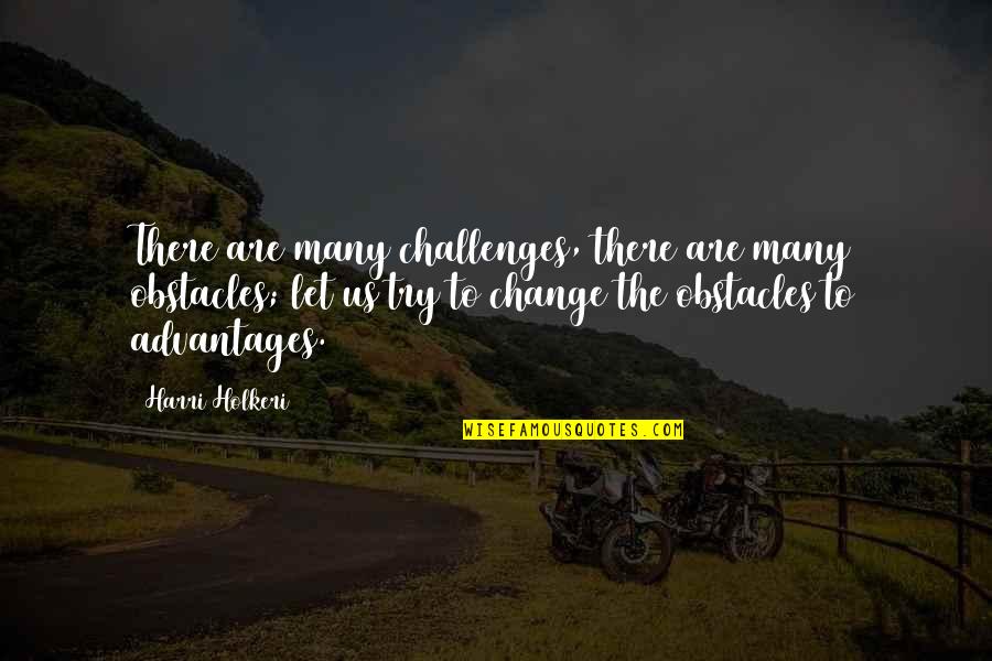 Sadiq Quotes By Harri Holkeri: There are many challenges, there are many obstacles;