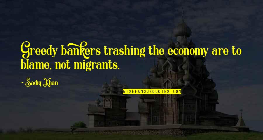 Sadiq Quotes By Sadiq Khan: Greedy bankers trashing the economy are to blame,