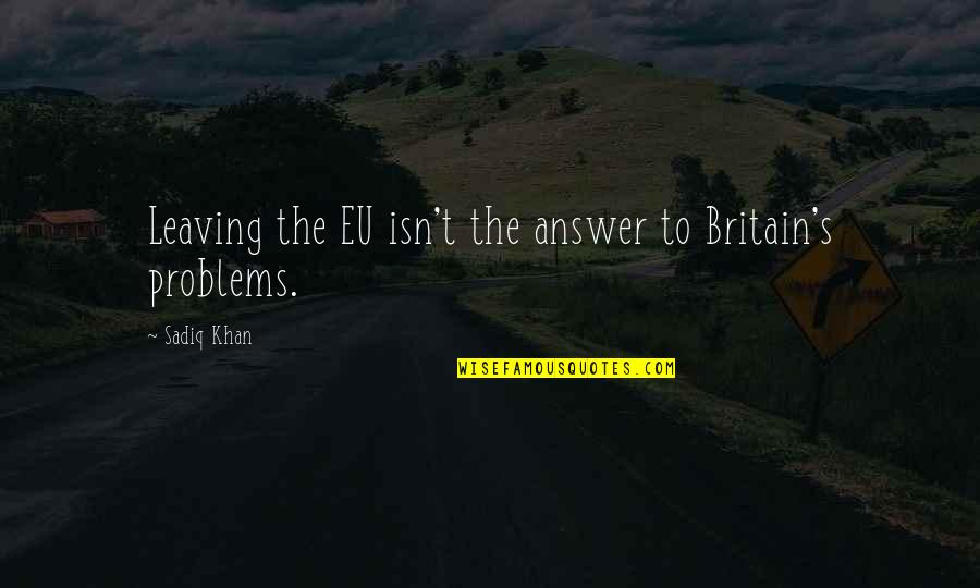Sadiq Quotes By Sadiq Khan: Leaving the EU isn't the answer to Britain's