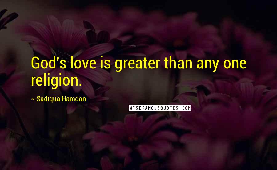 Sadiqua Hamdan quotes: God's love is greater than any one religion.