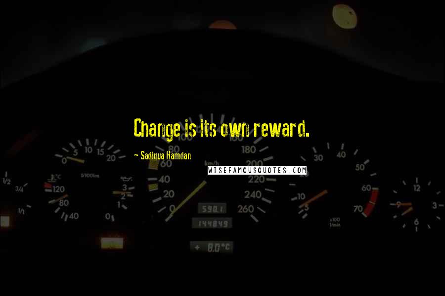 Sadiqua Hamdan quotes: Change is its own reward.
