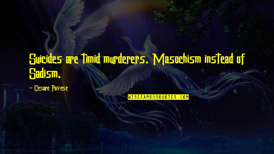 Sadism Masochism Quotes By Cesare Pavese: Suicides are timid murderers. Masochism instead of Sadism.