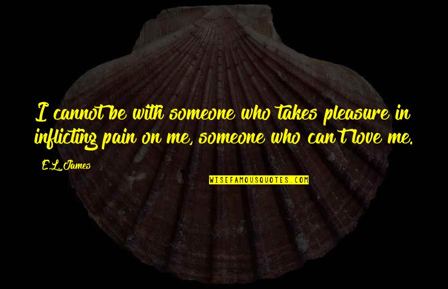 Sadism Quotes By E.L. James: I cannot be with someone who takes pleasure