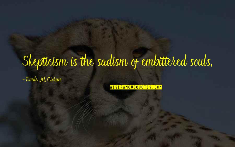 Sadism Quotes By Emile M. Cioran: Skepticism is the sadism of embittered souls.