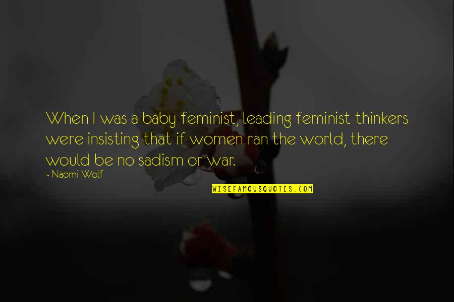 Sadism Quotes By Naomi Wolf: When I was a baby feminist, leading feminist