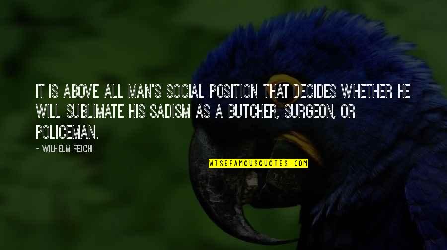 Sadism Quotes By Wilhelm Reich: It is above all man's social position that