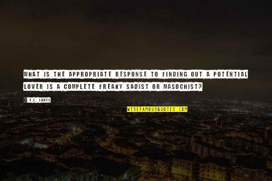 Sadist And Masochist Quotes By E.L. James: What is the appropriate response to finding out Sadist And Masochist Quotes By E.L. James: What is the appropriate response to finding out