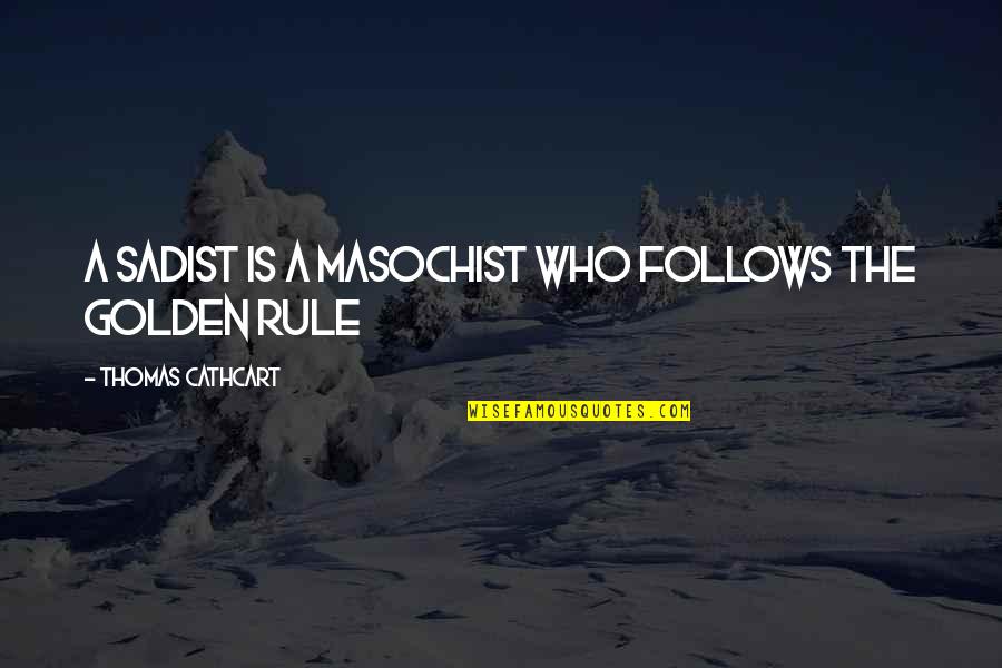 Sadist Masochist Quotes By Thomas Cathcart: A sadist is a masochist who follows the