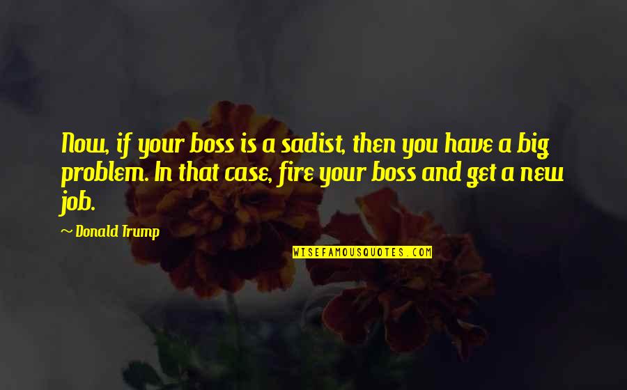 Sadist Quotes By Donald Trump: Now, if your boss is a sadist, then